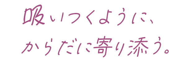 吸いつくように、からだに寄り添う。