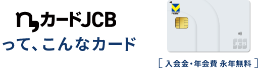 n,カードJCBって、こんなカード 入会金・年会費・永年無料