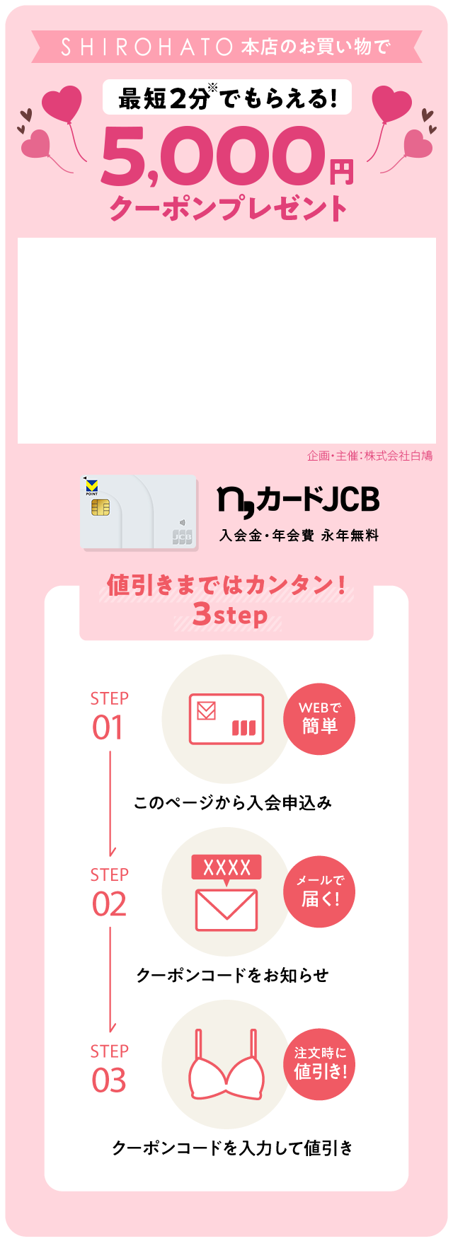 SHIROHATO本店のお買い物で 最短2分でもらえる! 5,000円値引きクーポンプレゼント n,カードJCB 入会金・年会費・永年無料