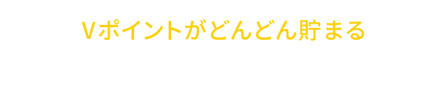 Vポイントがどんどん貯まる
