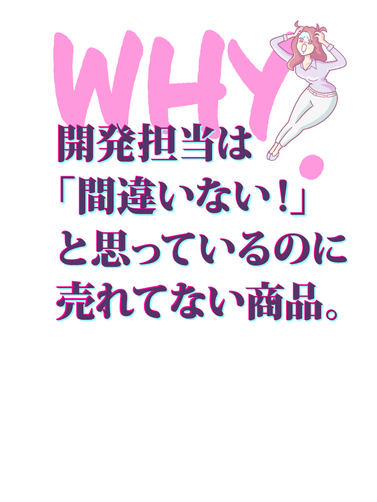 開発担当は「間違いない!」と思っているのに売れてない商品。
