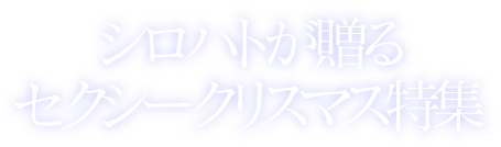 シロハトが贈る セクシークリスマス特集